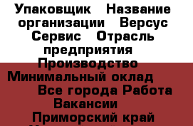 Упаковщик › Название организации ­ Версус Сервис › Отрасль предприятия ­ Производство › Минимальный оклад ­ 24 000 - Все города Работа » Вакансии   . Приморский край,Уссурийский г. о. 